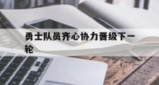 华体会官网-勇士队员齐心协力晋级下一轮的简单介绍